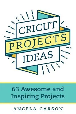 Idee per progetti Cricut: 63 progetti fantastici e stimolanti - Cricut Projects Ideas: 63 Awesome and Inspiring Projects