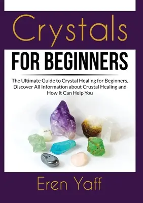 Cristalli per principianti: La guida definitiva alla guarigione con i cristalli per i principianti, per scoprire tutte le informazioni sulla guarigione con i cristalli e su come può essere d'aiuto per la salute dei bambini. - Crystals for Beginners: The Ultimate Guide to Crystal Healing for Beginners, Discover All Information about Crustal Healing and How It Can Hel