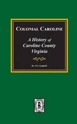 Colonial Caroline: Storia della contea di Caroline, Virginia - Colonial Caroline: A History of Caroline County, Virginia