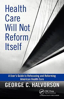 L'assistenza sanitaria non si riformerà da sola: Una guida per l'utente per riorientare e riformare l'assistenza sanitaria americana - Health Care Will Not Reform Itself: A User's Guide to Refocusing and Reforming American Health Care