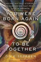 Siete nati di nuovo per stare insieme - Affascinanti storie vere di reincarnazione che dimostrano che l'amore è immortale - You Were Born Again to Be Together - Fascinating True Stories of Reincarnation That Prove Love Is Immortal