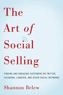 L'arte del social selling: Trovare e coinvolgere i clienti su Twitter, Facebook, LinkedIn e altri social network - The Art of Social Selling: Finding and Engaging Customers on Twitter, Facebook, LinkedIn, and Other Social Networks