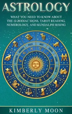 Astrologia: Cosa c'è da sapere sui 12 segni zodiacali, lettura dei tarocchi, numerologia e ascesa Kundalini - Astrology: What You Need to Know About the 12 Zodiac Signs, Tarot Reading, Numerology, and Kundalini Rising