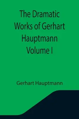 Le opere drammatiche di Gerhart Hauptmann Volume I - The Dramatic Works of Gerhart Hauptmann Volume I