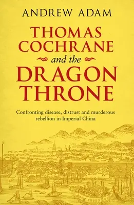 Thomas Cochrane e il Trono del Drago: Affrontare le malattie, la sfiducia e la ribellione omicida nella Cina imperiale - Thomas Cochrane and the Dragon Throne: Confronting Disease, Distrust and Murderous Rebellion in Imperial China