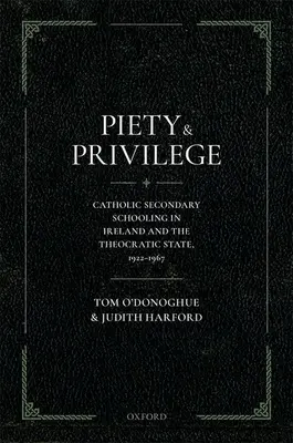 Pietà e privilegio: La scuola secondaria cattolica in Irlanda e lo Stato teocratico, 1922-1967 - Piety and Privilege: Catholic Secondary Schooling in Ireland and the Theocratic State, 1922-1967