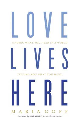 L'amore vive qui: Trovare ciò di cui hai bisogno in un mondo che ti dice ciò che vuoi - Love Lives Here: Finding What You Need in a World Telling You What You Want