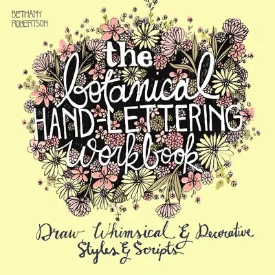 Il libro di lavoro sul lettering botanico a mano: Disegnare stili e scritture estrosi e decorativi - The Botanical Hand Lettering Workbook: Draw Whimsical and Decorative Styles and Scripts