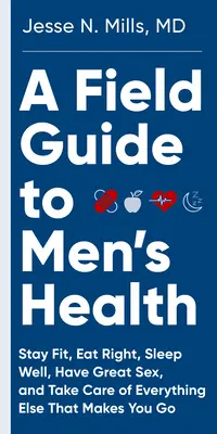 Guida alla salute maschile: Mangiare bene, mantenersi in forma, dormire bene e fare sesso fantastico - per sempre - A Field Guide to Men's Health: Eat Right, Stay Fit, Sleep Well, and Have Great Sex--Forever