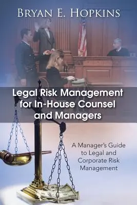 Gestione del rischio legale per consulenti e manager interni: Guida per manager alla gestione dei rischi legali e aziendali - Legal Risk Management for In-House Counsel and Managers: A Manager's Guide to Legal and Corporate Risk Management