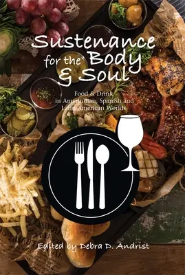 Sustenance for the Body & Soul: Cibo e bevande nei mondi amerindi, spagnoli e latinoamericani - Sustenance for the Body & Soul: Food & Drink in Amerindian, Spanish & Latin American Worlds