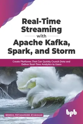 Streaming in tempo reale con Apache Kafka, Spark e Storm: Creare piattaforme in grado di elaborare rapidamente i dati e fornire analisi in tempo reale agli utenti (inglese). - Real-Time Streaming with Apache Kafka, Spark, and Storm: Create Platforms That Can Quickly Crunch Data and Deliver Real-Time Analytics to Users (Engli