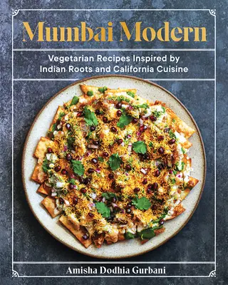 Mumbai Modern: Ricette vegetariane ispirate alle radici indiane e alla cucina californiana - Mumbai Modern: Vegetarian Recipes Inspired by Indian Roots and California Cuisine
