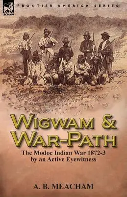 Wigwam e sentiero di guerra: La guerra degli indiani Modoc 1872-3, di un testimone attivo - Wigwam and War-Path: The Modoc Indian War 1872-3, by an Active Eyewitness