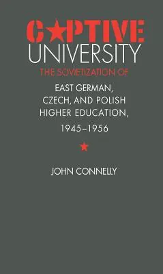 Università prigioniera: La sovietizzazione dell'istruzione superiore in Germania Est, Repubblica Ceca e Polonia, 1945-1956 - Captive University: The Sovietization of East German, Czech, and Polish Higher Education, 1945-1956