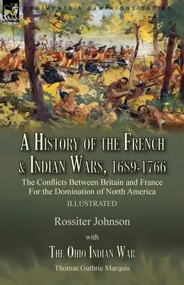Storia delle guerre francesi e indiane, 1689-1766: i conflitti tra Gran Bretagna e Francia per il dominio dell'America del Nord - Storia delle guerre francesi e indiane, 1689-1766. - A History of the French & Indian Wars, 1689-1766: the Conflicts Between Britain and France For the Domination of North America---A History of the Fren