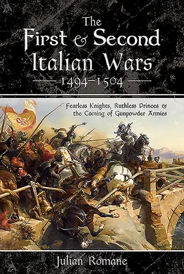 La prima e la seconda guerra d'Italia 1494-1504: Cavalieri impavidi, principi spietati e l'avvento degli eserciti con la polvere da sparo - The First and Second Italian Wars 1494-1504: Fearless Knights, Ruthless Princes and the Coming of Gunpowder Armies