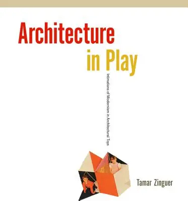 Architettura in gioco: Intimità del modernismo nei giocattoli architettonici - Architecture in Play: Intimations of Modernism in Architectural Toys