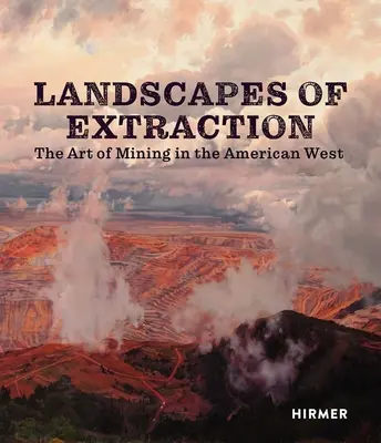 Paesaggi di estrazione: L'arte mineraria nell'Ovest americano - Landscapes of Extraction: The Art of Mining in the American West
