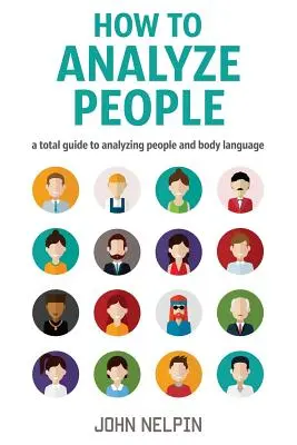 Come analizzare le persone: Guida completa all'analisi delle persone e del linguaggio del corpo - How to Analyze People: A Total Guide to Analyzing People and Body Language