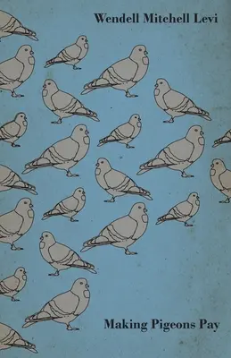 Far fruttare i piccioni - Un manuale di informazioni pratiche sulla gestione, la selezione, l'allevamento, l'alimentazione e la commercializzazione dei piccioni - Making Pigeons Pay - A Manual of Practical Information on the Management, Selection, Breeding, Feeding, and Marketing of Pigeons