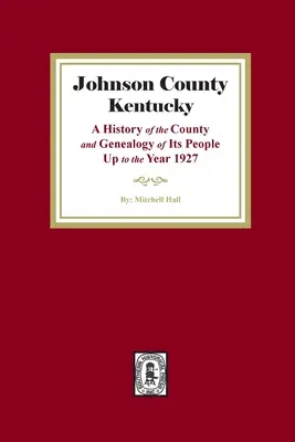 Johnson County, Kentucky: storia della contea e della genealogia dei suoi abitanti fino all'anno 1927 - Johnson County, Kentucky: A History of the County and Genealogy of its People up to the year 1927