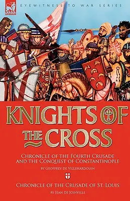 Cavalieri della Croce: Cronaca della quarta crociata e della conquista di Costantinopoli & Cronaca della crociata di San Luigi - Knights of the Cross: Chronicle of the Fourth Crusade and The Conquest of Constantinople & Chronicle of the Crusade of St. Louis