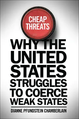 Minacce a buon mercato: Perché gli Stati Uniti lottano per coercire gli Stati deboli - Cheap Threats: Why the United States Struggles to Coerce Weak States