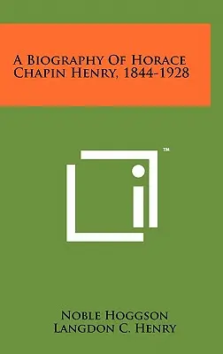 Biografia di Horace Chapin Henry, 1844-1928 - A Biography of Horace Chapin Henry, 1844-1928