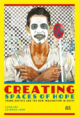 Creare spazi di speranza: giovani artisti e la nuova immaginazione in Egitto - Creating Spaces of Hope: Young Artists and the New Imagination in Egypt