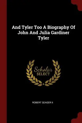 E Tyler Too una biografia di John e Julia Gardiner Tyler - And Tyler Too a Biography of John and Julia Gardiner Tyler