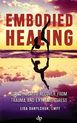 Embodied Healing: Usare lo yoga per guarire da traumi e stress estremi - Embodied Healing: Using Yoga to Recover from Trauma and Extreme Stress