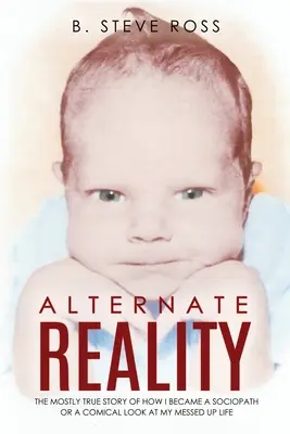Realtà alternativa: La storia quasi vera di come sono diventato un sociopatico o uno sguardo comico sulla mia vita incasinata - Alternate Reality: The Mostly True Story of How I Became a Sociopath or a Comical Look at My Messed Up Life