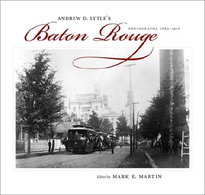 Baton Rouge di Andrew D. Lytle: Fotografie, 1863-1910 - Andrew D. Lytle's Baton Rouge: Photographs, 1863-1910