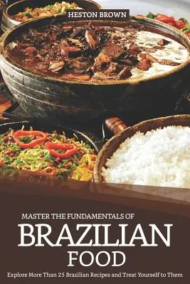 Padroneggiare i fondamenti del cibo brasiliano: Esplora più di 25 ricette brasiliane e conceditele a te stesso - Master the Fundamentals of Brazilian Food: Explore More Than 25 Brazilian Recipes and Treat Yourself to Them
