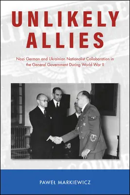 Alleati improbabili: La collaborazione nazista tedesca e ucraina nel governo generale durante la Seconda Guerra Mondiale - Unlikely Allies: Nazi German and Ukrainian Nationalist Collaboration in the General Government During World War II