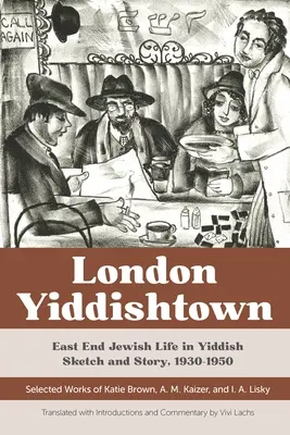 Londra Yiddishtown: East End Jewish Life in Yiddish Sketch and Story, 1930-1950: Opere selezionate di Katie Brown, A. M. Kaizer e I. A. Li - London Yiddishtown: East End Jewish Life in Yiddish Sketch and Story, 1930-1950: Selected Works of Katie Brown, A. M. Kaizer, and I. A. Li