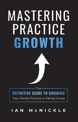 Padroneggiare la crescita dello studio: La guida definitiva alla crescita del vostro studio o gruppo odontoiatrico - Mastering Practice Growth: The Definitive Guide to Growing Your Dental Practice or Dental Group