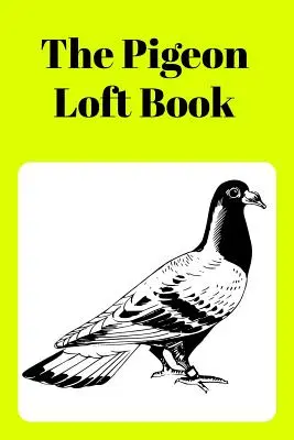 Il libro del loft dei piccioni: Libro Loft da corsa e allevamento con copertina gialla - The Pigeon Loft Book: Racing and Breeding Loft Book with Yellow Cover
