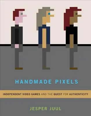 Pixel fatti a mano: Videogiochi indipendenti e ricerca dell'autenticità - Handmade Pixels: Independent Video Games and the Quest for Authenticity