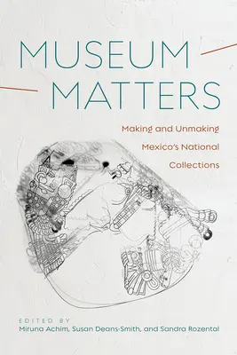 Questioni di museo: Fare e disfare le collezioni nazionali messicane - Museum Matters: Making and Unmaking Mexico's National Collections