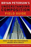 Guida alla comprensione della composizione di Bryan Peterson: Come vedere e fotografare le immagini con impatto - Bryan Peterson's Understanding Composition Field Guide: How to See and Photograph Images with Impact