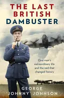 L'ultimo Dambuster britannico: La vita straordinaria di un uomo e il raid che ha cambiato la storia - The Last British Dambuster: One Man's Extraordinary Life and the Raid That Changed History