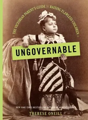 Ingovernabile: La guida del genitore vittoriano per crescere figli impeccabili - Ungovernable: The Victorian Parent's Guide to Raising Flawless Children