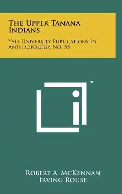 Gli indiani Upper Tanana: Pubblicazioni di antropologia dell'Università di Yale, n. 55 - The Upper Tanana Indians: Yale University Publications In Anthropology, No. 55