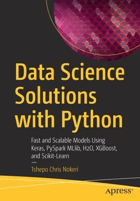 Soluzioni per la scienza dei dati con Python: Modelli veloci e scalabili con Keras, PySpark MLlib, H2O, XGBoost e Scikit-Learn - Data Science Solutions with Python: Fast and Scalable Models Using Keras, PySpark MLlib, H2O, XGBoost, and Scikit-Learn