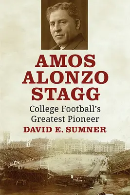 Amos Alonzo Stagg: Il più grande pioniere del college football - Amos Alonzo Stagg: College Football's Greatest Pioneer