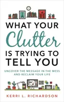 Cosa sta cercando di dirvi il vostro disordine - Scoprite il messaggio nel disordine e recuperate la vostra vita - What Your Clutter Is Trying to Tell You - Uncover the Message in the Mess and Reclaim Your Life