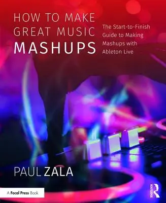 Come fare grandi mashup musicali: La guida iniziale e finale alla creazione di mashup con Ableton Live - How to Make Great Music Mashups: The Start-To-Finish Guide to Making Mashups with Ableton Live