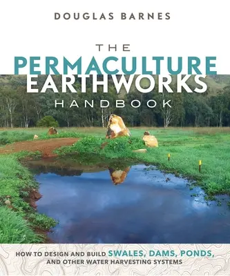 Il manuale dei lavori di terra in permacultura: Come progettare e costruire argini, dighe, stagni e altri sistemi di raccolta dell'acqua - The Permaculture Earthworks Handbook: How to Design and Build Swales, Dams, Ponds, and Other Water Harvesting Systems
